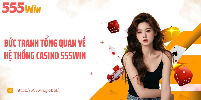 Bức tranh tổng quan về hệ thống casino 555WIN