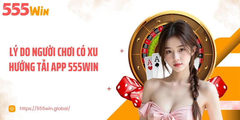 Lý do người chơi có xu hướng tải app 555WIN